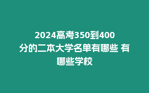 2024高考350到400分的二本大學(xué)名單有哪些 有哪些學(xué)校