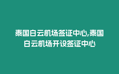 泰國白云機(jī)場簽證中心,泰國白云機(jī)場開設(shè)簽證中心