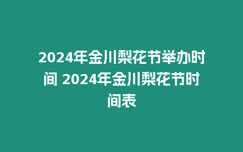 2024年金川梨花節(jié)舉辦時間 2024年金川梨花節(jié)時間表