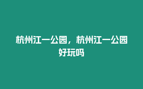 杭州江一公園，杭州江一公園好玩嗎