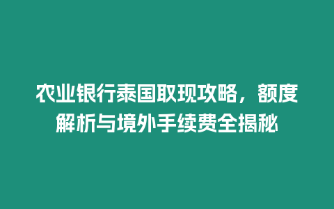 農(nóng)業(yè)銀行泰國取現(xiàn)攻略，額度解析與境外手續(xù)費(fèi)全揭秘