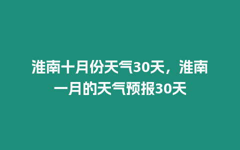 淮南十月份天氣30天，淮南一月的天氣預報30天