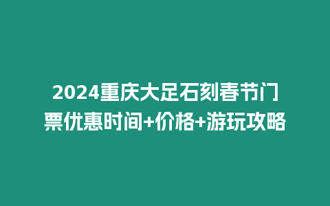 2024重慶大足石刻春節門票優惠時間+價格+游玩攻略