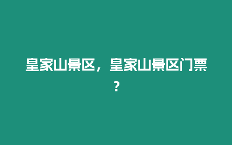 皇家山景區(qū)，皇家山景區(qū)門(mén)票？