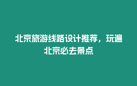 北京旅游線路設計推薦，玩遍北京必去景點