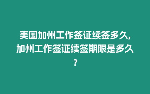 美國加州工作簽證續(xù)簽多久,加州工作簽證續(xù)簽期限是多久？