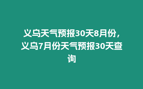 義烏天氣預報30天8月份，義烏7月份天氣預報30天查詢