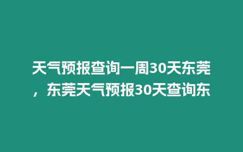 天氣預(yù)報(bào)查詢一周30天東莞，東莞天氣預(yù)報(bào)30天查詢東