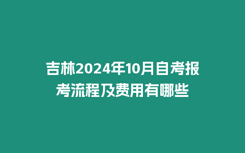 吉林2024年10月自考報考流程及費用有哪些