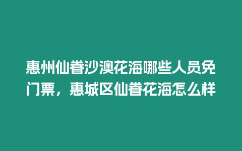 惠州仙眷沙澳花海哪些人員免門票，惠城區(qū)仙眷花海怎么樣