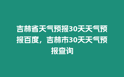 吉林省天氣預報30天天氣預報百度，吉林市30天天氣預報查詢