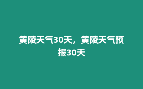 黃陵天氣30天，黃陵天氣預(yù)報(bào)30天