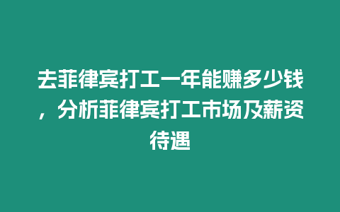 去菲律賓打工一年能賺多少錢，分析菲律賓打工市場及薪資待遇