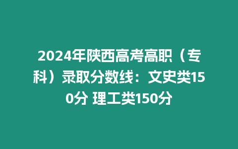 2024年陜西高考高職（專科）錄取分數線：文史類150分 理工類150分