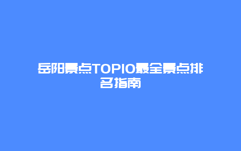 岳陽景點TOP10最全景點排名指南