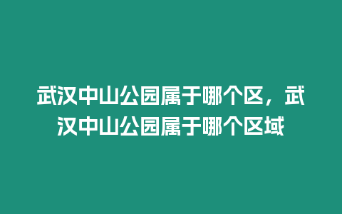 武漢中山公園屬于哪個(gè)區(qū)，武漢中山公園屬于哪個(gè)區(qū)域