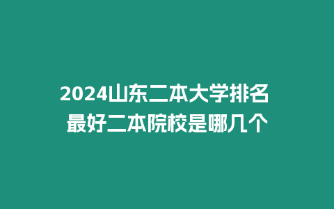 2024山東二本大學排名 最好二本院校是哪幾個