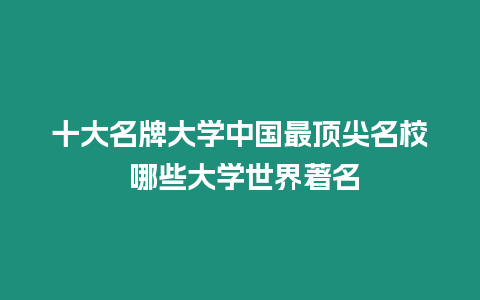 十大名牌大學中國最頂尖名校 哪些大學世界著名