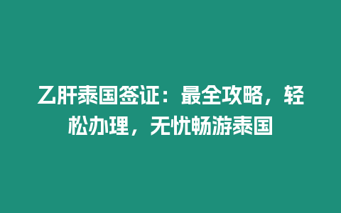 乙肝泰國簽證：最全攻略，輕松辦理，無憂暢游泰國