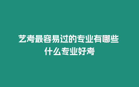 藝考最容易過的專業有哪些 什么專業好考