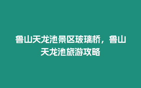 魯山天龍池景區玻璃橋，魯山天龍池旅游攻略