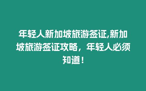 年輕人新加坡旅游簽證,新加坡旅游簽證攻略，年輕人必須知道！