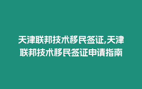 天津聯邦技術移民簽證,天津聯邦技術移民簽證申請指南