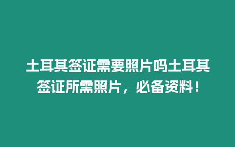 土耳其簽證需要照片嗎土耳其簽證所需照片，必備資料！