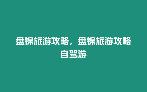 盤錦旅游攻略，盤錦旅游攻略自駕游