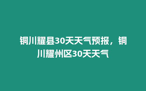 銅川耀縣30天天氣預報，銅川耀州區30天天氣