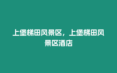 上堡梯田風景區，上堡梯田風景區酒店