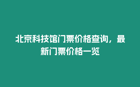 北京科技館門(mén)票價(jià)格查詢(xún)，最新門(mén)票價(jià)格一覽