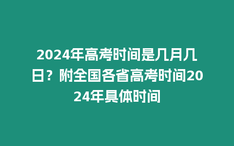 2024年高考時(shí)間是幾月幾日？附全國各省高考時(shí)間2024年具體時(shí)間