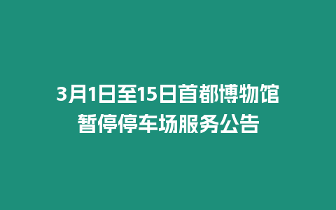 3月1日至15日首都博物館暫停停車場服務公告