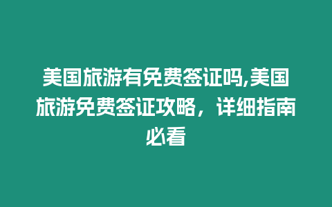 美國旅游有免費(fèi)簽證嗎,美國旅游免費(fèi)簽證攻略，詳細(xì)指南必看