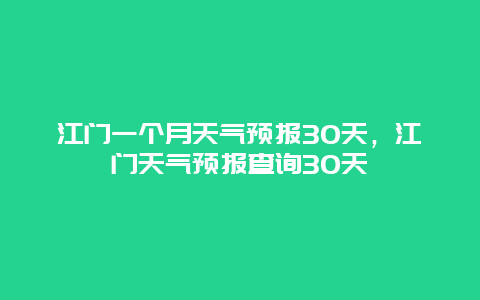 江門一個月天氣預報30天，江門天氣預報查詢30天