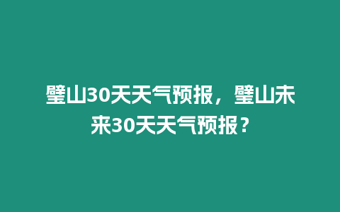 璧山30天天氣預報，璧山未來30天天氣預報？