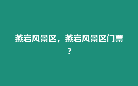 燕巖風景區，燕巖風景區門票？