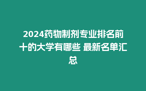 2024藥物制劑專業(yè)排名前十的大學(xué)有哪些 最新名單匯總