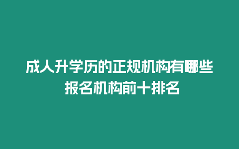 成人升學歷的正規(guī)機構(gòu)有哪些 報名機構(gòu)前十排名