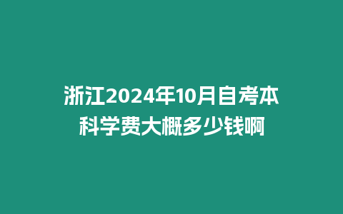 浙江2024年10月自考本科學費大概多少錢啊