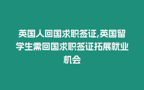 英國人回國求職簽證,英國留學生需回國求職簽證拓展就業機會