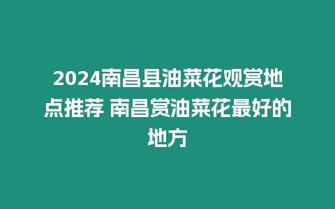 2024南昌縣油菜花觀賞地點推薦 南昌賞油菜花最好的地方