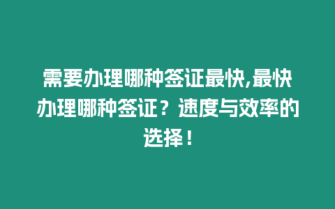 需要辦理哪種簽證最快,最快辦理哪種簽證？速度與效率的選擇！