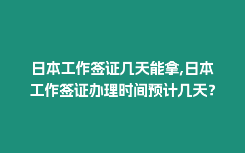 日本工作簽證幾天能拿,日本工作簽證辦理時間預(yù)計幾天？