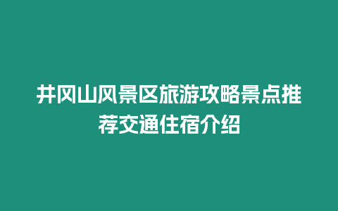 井岡山風景區(qū)旅游攻略景點推薦交通住宿介紹