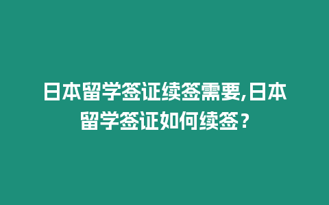 日本留學(xué)簽證續(xù)簽需要,日本留學(xué)簽證如何續(xù)簽？