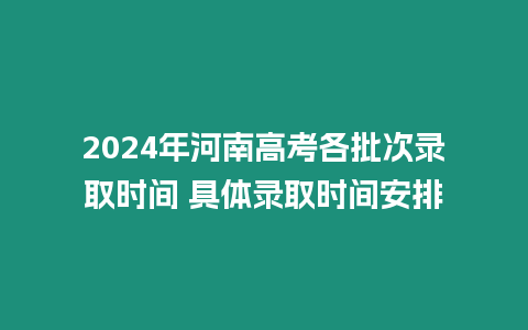 2024年河南高考各批次錄取時間 具體錄取時間安排