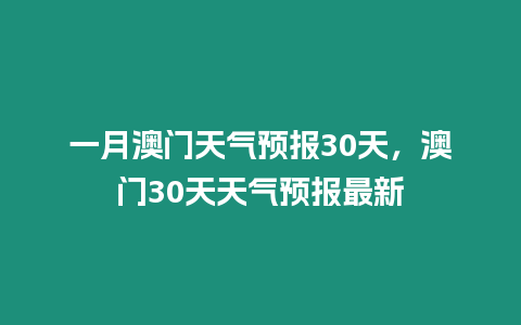 一月澳門(mén)天氣預(yù)報(bào)30天，澳門(mén)30天天氣預(yù)報(bào)最新