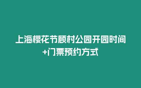 上海櫻花節顧村公園開園時間+門票預約方式